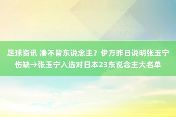 足球资讯 凑不皆东说念主？伊万昨日说明张玉宁伤缺→张玉宁入选对日本23东说念主大名单