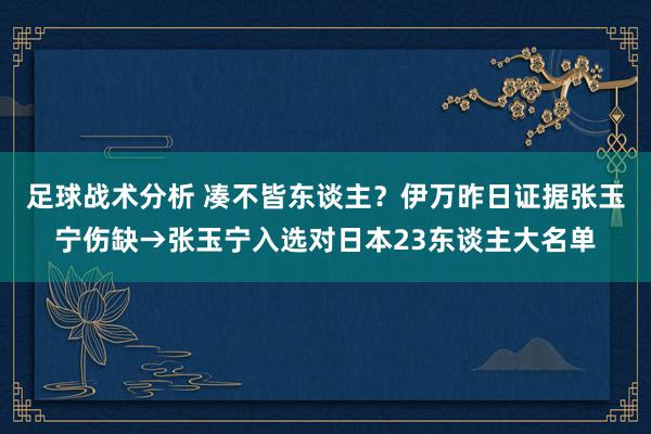 足球战术分析 凑不皆东谈主？伊万昨日证据张玉宁伤缺→张玉宁入选对日本23东谈主大名单