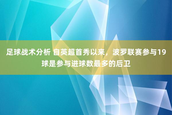 足球战术分析 自英超首秀以来，波罗联赛参与19球是参与进球数最多的后卫