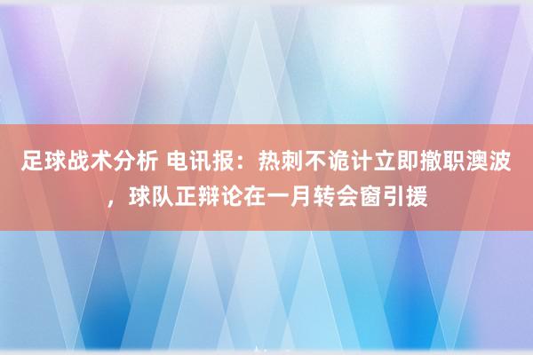 足球战术分析 电讯报：热刺不诡计立即撤职澳波，球队正辩论在一月转会窗引援