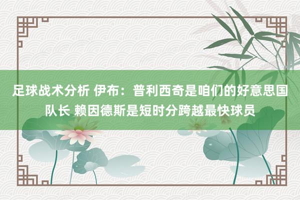 足球战术分析 伊布：普利西奇是咱们的好意思国队长 赖因德斯是短时分跨越最快球员