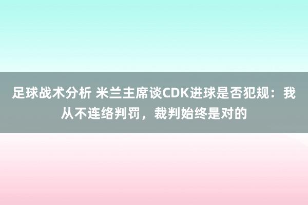 足球战术分析 米兰主席谈CDK进球是否犯规：我从不连络判罚，裁判始终是对的