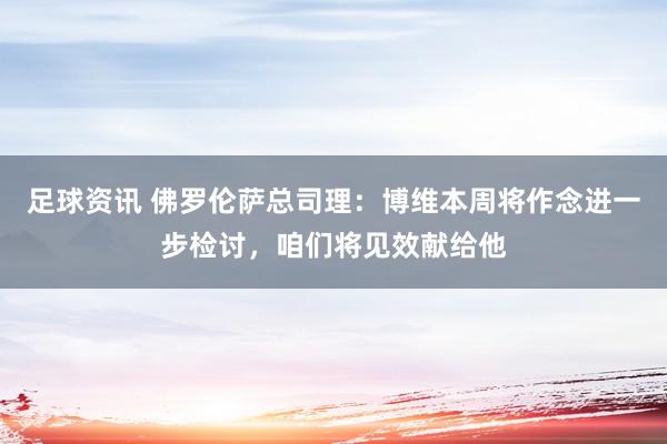 足球资讯 佛罗伦萨总司理：博维本周将作念进一步检讨，咱们将见效献给他