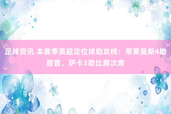 足球资讯 本赛季英超定位球助攻榜：蒂莱曼斯4助居首，萨卡3助比肩次席