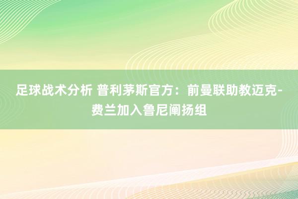 足球战术分析 普利茅斯官方：前曼联助教迈克-费兰加入鲁尼阐扬组