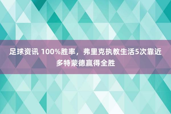 足球资讯 100%胜率，弗里克执教生活5次靠近多特蒙德赢得全胜