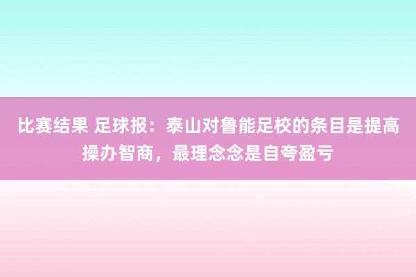 比赛结果 足球报：泰山对鲁能足校的条目是提高操办智商，最理念念是自夸盈亏