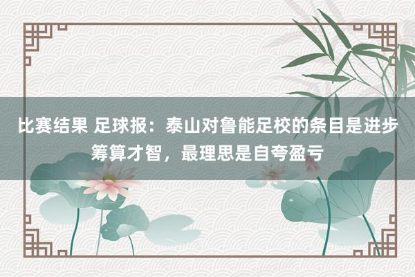 比赛结果 足球报：泰山对鲁能足校的条目是进步筹算才智，最理思是自夸盈亏