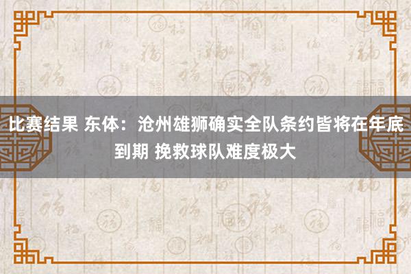 比赛结果 东体：沧州雄狮确实全队条约皆将在年底到期 挽救球队难度极大