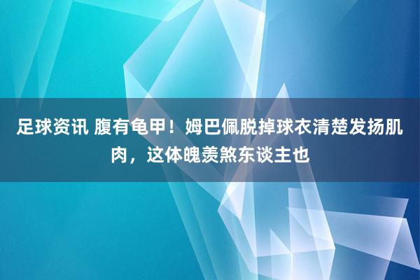 足球资讯 腹有龟甲！姆巴佩脱掉球衣清楚发扬肌肉，这体魄羡煞东谈主也