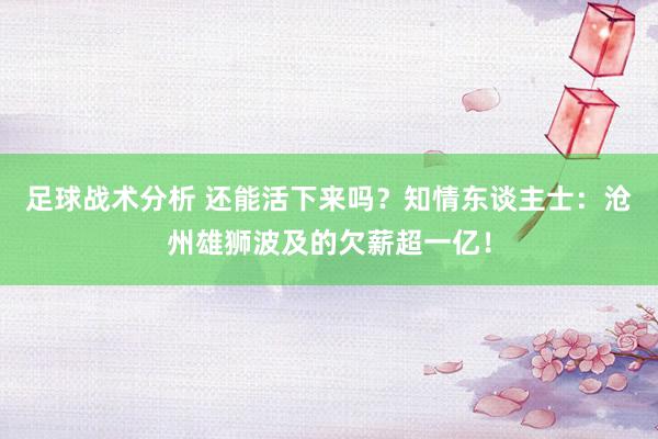 足球战术分析 还能活下来吗？知情东谈主士：沧州雄狮波及的欠薪超一亿！