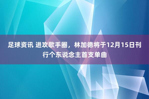 足球资讯 进攻歌手圈，林加德将于12月15日刊行个东说念主首支单曲