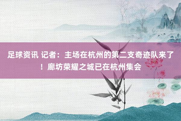 足球资讯 记者：主场在杭州的第二支奇迹队来了！廊坊荣耀之城已在杭州集会