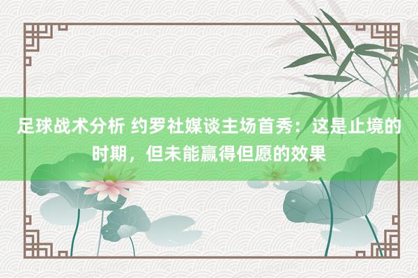 足球战术分析 约罗社媒谈主场首秀：这是止境的时期，但未能赢得但愿的效果