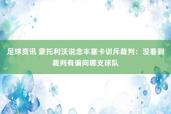 足球资讯 蒙托利沃说念丰塞卡训斥裁判：没看到裁判有偏向哪支球队