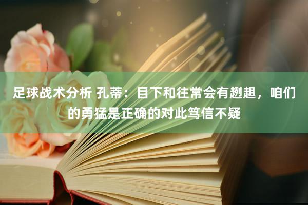 足球战术分析 孔蒂：目下和往常会有趔趄，咱们的勇猛是正确的对此笃信不疑