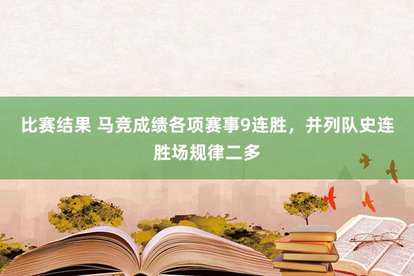 比赛结果 马竞成绩各项赛事9连胜，并列队史连胜场规律二多