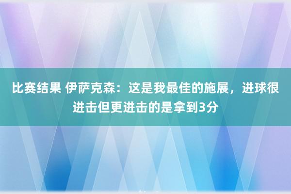 比赛结果 伊萨克森：这是我最佳的施展，进球很进击但更进击的是拿到3分