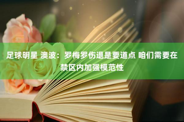 足球明星 澳波：罗梅罗伤退是要道点 咱们需要在禁区内加强模范性