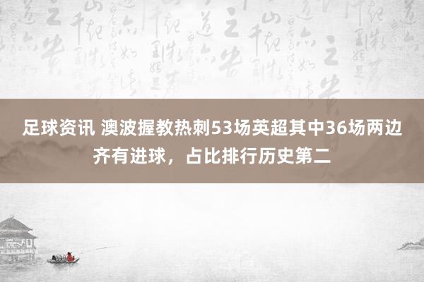 足球资讯 澳波握教热刺53场英超其中36场两边齐有进球，占比排行历史第二