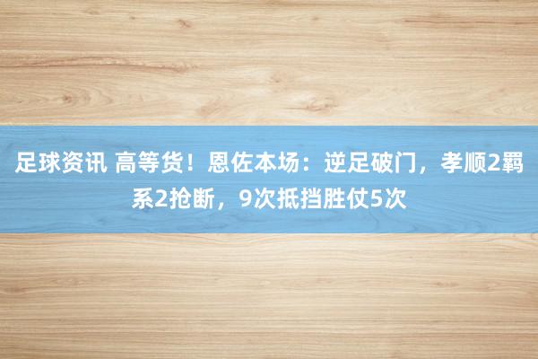 足球资讯 高等货！恩佐本场：逆足破门，孝顺2羁系2抢断，9次抵挡胜仗5次