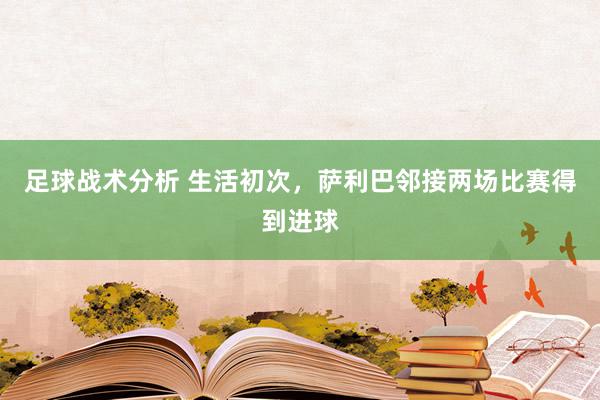 足球战术分析 生活初次，萨利巴邻接两场比赛得到进球