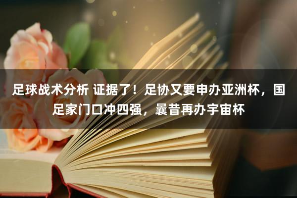 足球战术分析 证据了！足协又要申办亚洲杯，国足家门口冲四强，曩昔再办宇宙杯